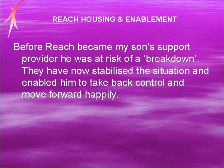 REACH HOUSING & ENABLEMENT Before Reach became my son’s support provider he was at