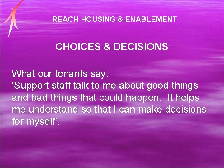 REACH HOUSING & ENABLEMENT CHOICES & DECISIONS What our tenants say: ‘Support staff talk