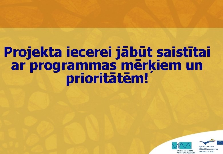 Projekta iecerei jābūt saistītai ar programmas mērķiem un prioritātēm! 