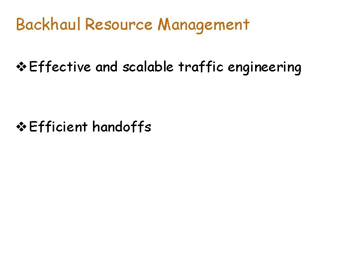 Backhaul Resource Management v Effective and scalable traffic engineering v Efficient handoffs 