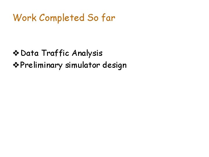 Work Completed So far v Data Traffic Analysis v Preliminary simulator design 
