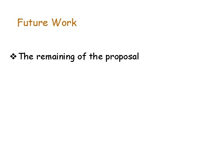 Future Work v The remaining of the proposal 
