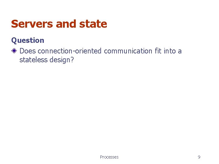 Servers and state Question Does connection-oriented communication fit into a stateless design? Processes 9 Servers and state Question Does connection-oriented communication fit into a stateless design? Processes 9
