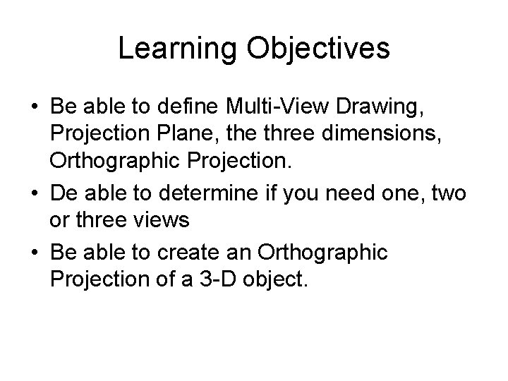 Learning Objectives • Be able to define Multi-View Drawing, Projection Plane, the three dimensions,