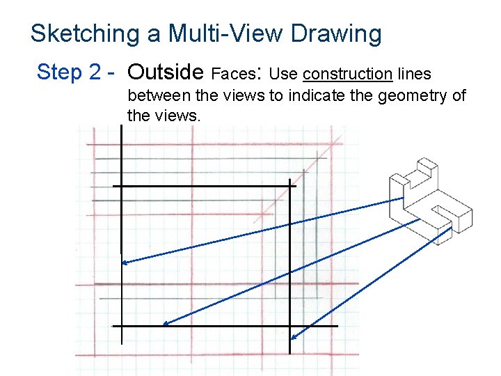Sketching a Multi-View Drawing Step 2 - Outside Faces: Use construction lines between the