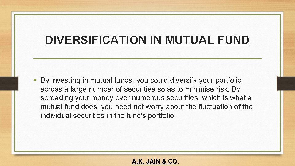 DIVERSIFICATION IN MUTUAL FUND • By investing in mutual funds, you could diversify your