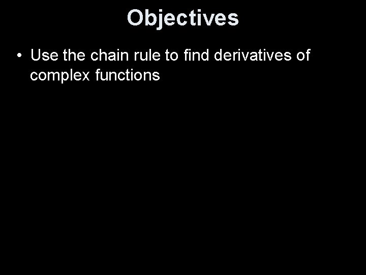 Objectives • Use the chain rule to find derivatives of complex functions 