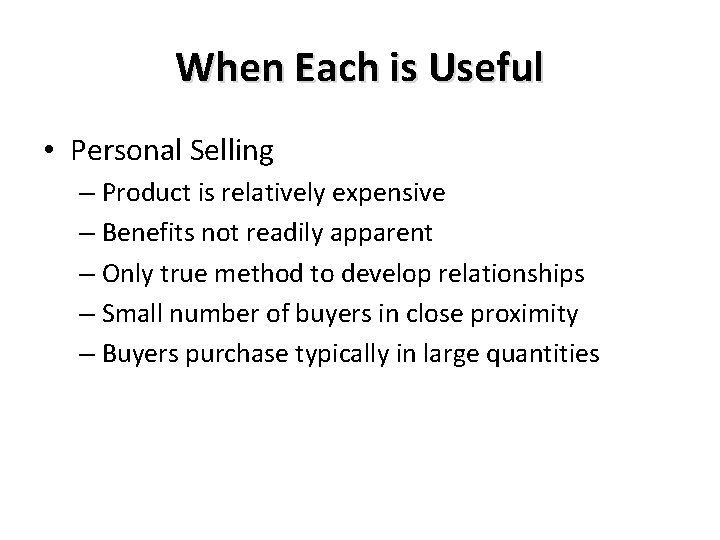 When Each is Useful • Personal Selling – Product is relatively expensive – Benefits