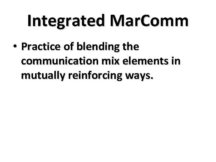 Integrated Mar. Comm • Practice of blending the communication mix elements in mutually reinforcing