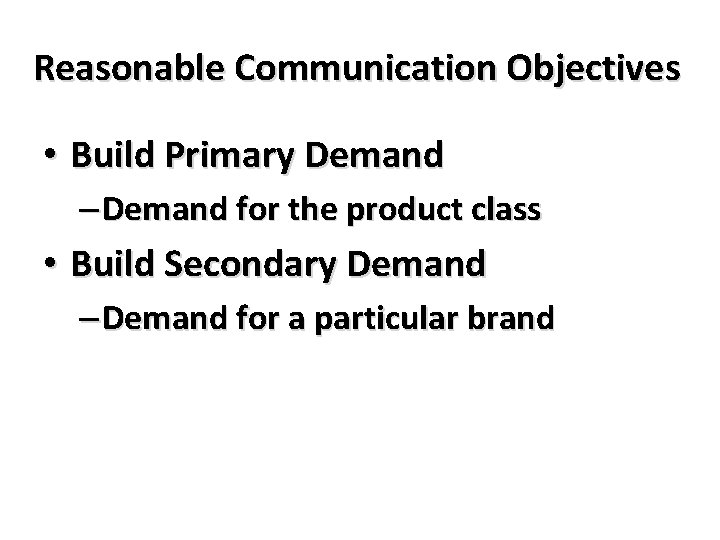Reasonable Communication Objectives • Build Primary Demand – Demand for the product class •
