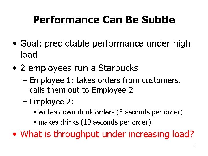 Performance Can Be Subtle • Goal: predictable performance under high load • 2 employees