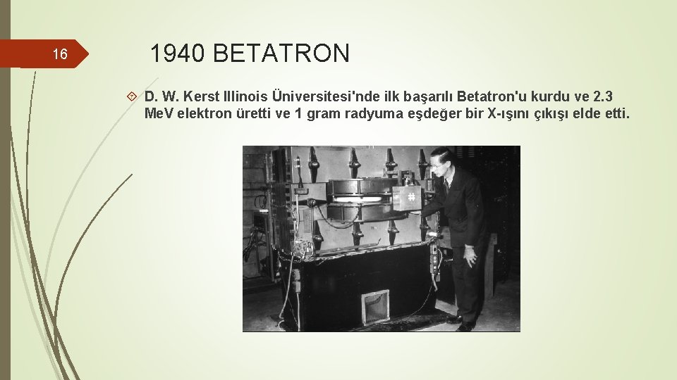 16 1940 BETATRON D. W. Kerst Illinois Üniversitesi'nde ilk başarılı Betatron'u kurdu ve 2.