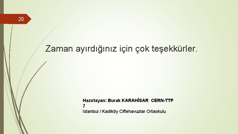 20 Zaman ayırdığınız için çok teşekkürler. Hazırlayan: Burak KARAHİSAR CERN-TTP 7 Istanbul / Kadiköy