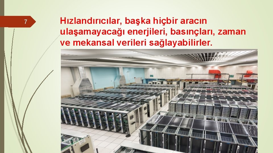 7 Hızlandırıcılar, başka hiçbir aracın ulaşamayacağı enerjileri, basınçları, zaman ve mekansal verileri sağlayabilirler. 