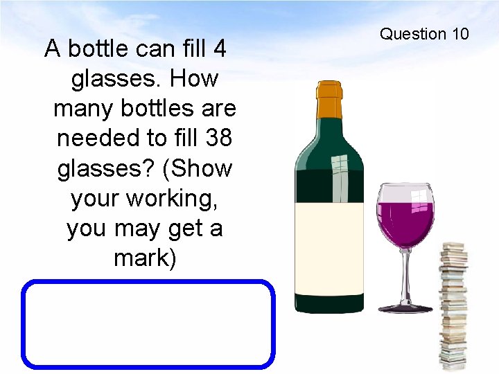 A bottle can fill 4 glasses. How many bottles are needed to fill 38
