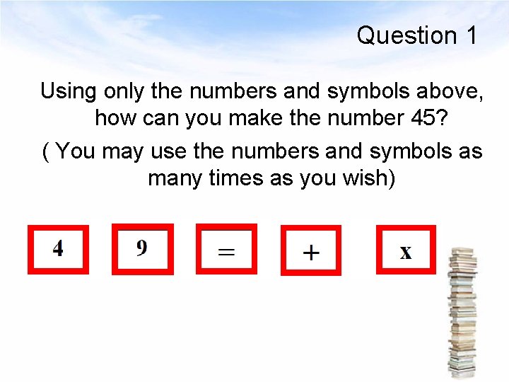 Question 1 Using only the numbers and symbols above, how can you make the