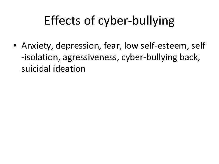 Effects of cyber-bullying • Anxiety, depression, fear, low self-esteem, self -isolation, agressiveness, cyber-bullying back,