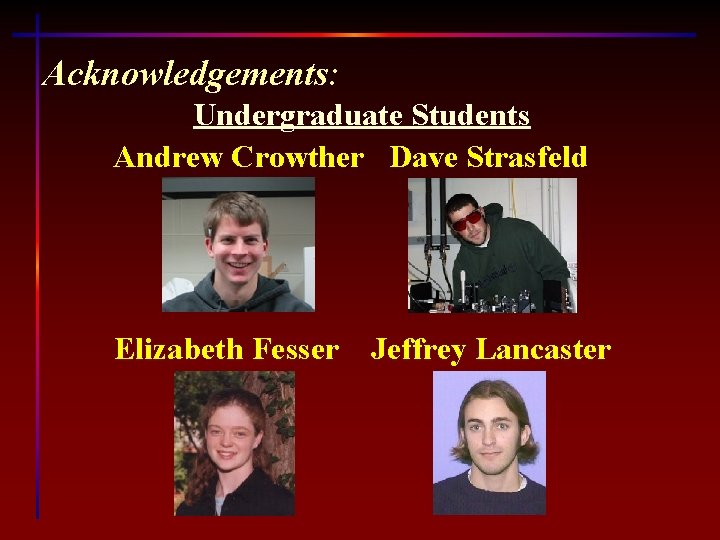 Acknowledgements: Undergraduate Students Andrew Crowther Dave Strasfeld Elizabeth Fesser Jeffrey Lancaster 