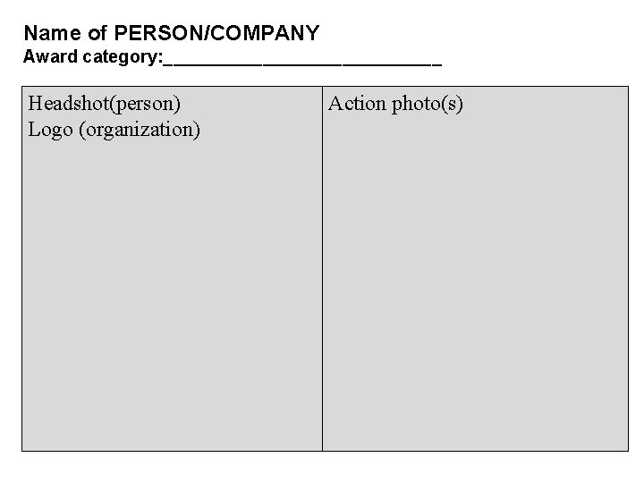 Name of PERSON/COMPANY Award Submittal Award category: ______________ Headshot(person) Logo (organization) Action photo(s) 