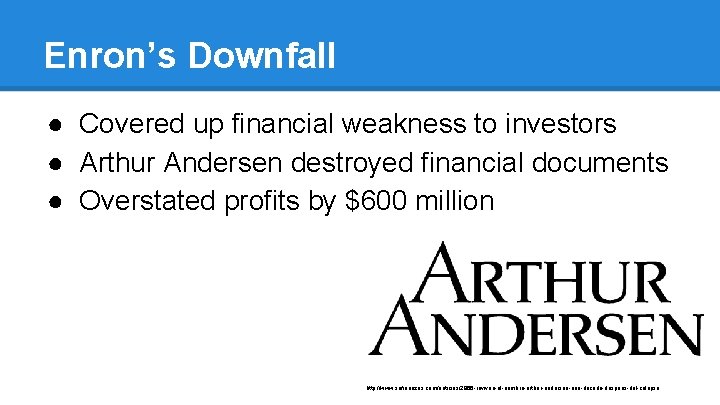 Enron’s Downfall ● Covered up financial weakness to investors ● Arthur Andersen destroyed financial