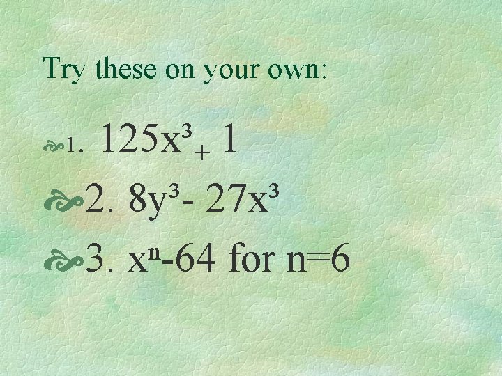 Try these on your own: . 125 x³+ 1 2. 8 y³- 27 x³