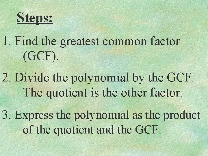 Steps: 1. Find the greatest common factor (GCF). 2. Divide the polynomial by the