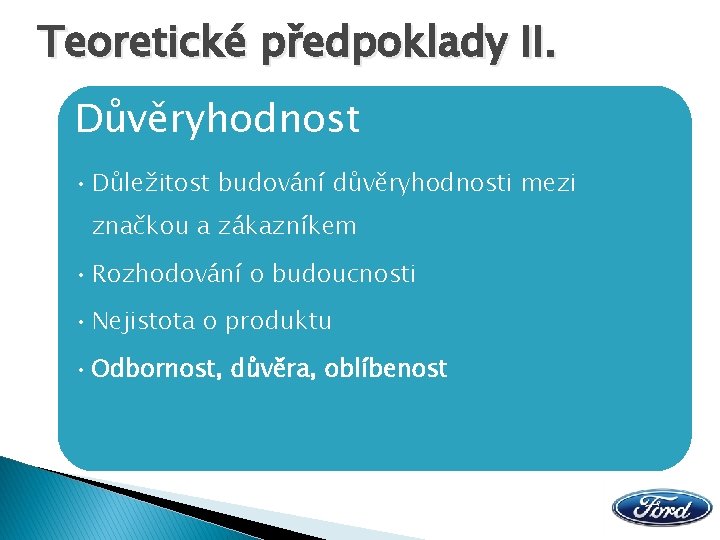 Teoretické předpoklady II. Důvěryhodnost • Důležitost budování důvěryhodnosti mezi značkou a zákazníkem • Rozhodování