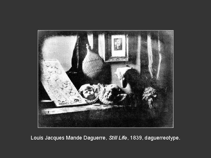 Louis Jacques Mande Daguerre, Still Life, 1839, daguerreotype. 