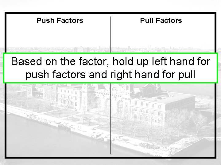 Push Factors Pull Factors Based on the factor, hold up left hand for push