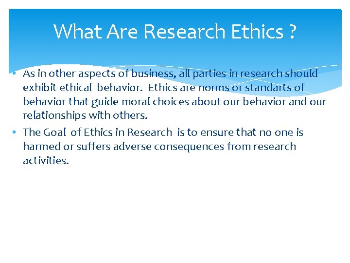 What Are Research Ethics ? • As in other aspects of business, all parties