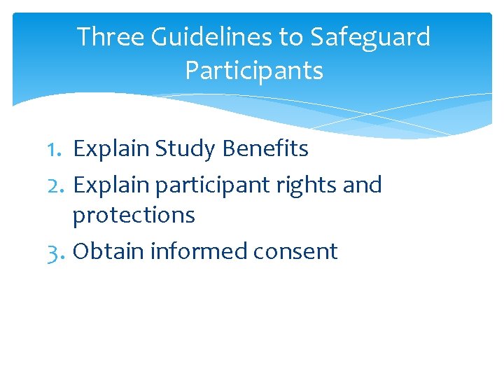 Three Guidelines to Safeguard Participants 1. Explain Study Benefits 2. Explain participant rights and