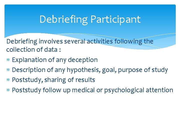 Debriefing Participant Debriefing involves several activities following the collection of data : Explanation of