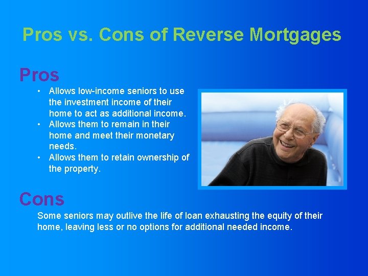 Pros vs. Cons of Reverse Mortgages Pros • Allows low-income seniors to use the