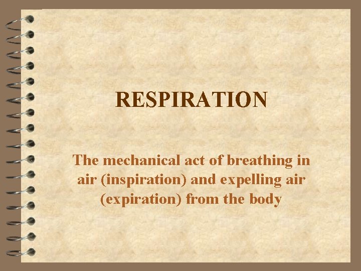 RESPIRATION The mechanical act of breathing in air (inspiration) and expelling air (expiration) from