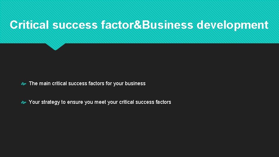 Critical success factor&Business development The main critical success factors for your business Your strategy