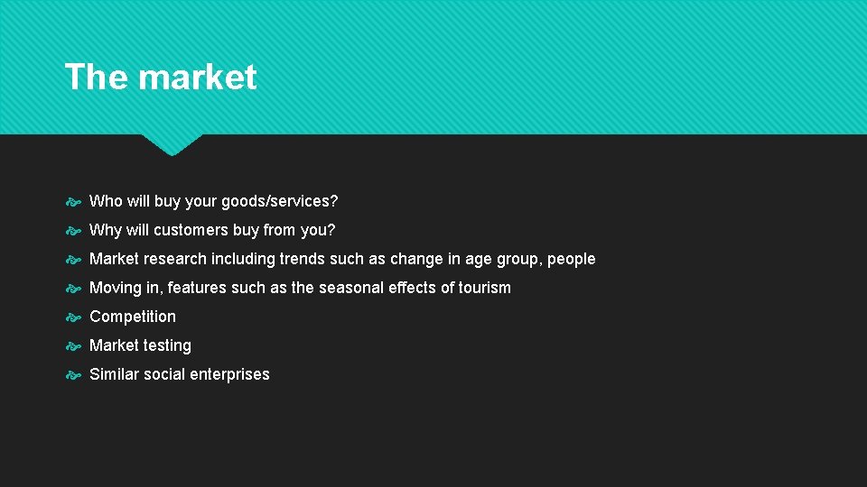 The market Who will buy your goods/services? Why will customers buy from you? Market