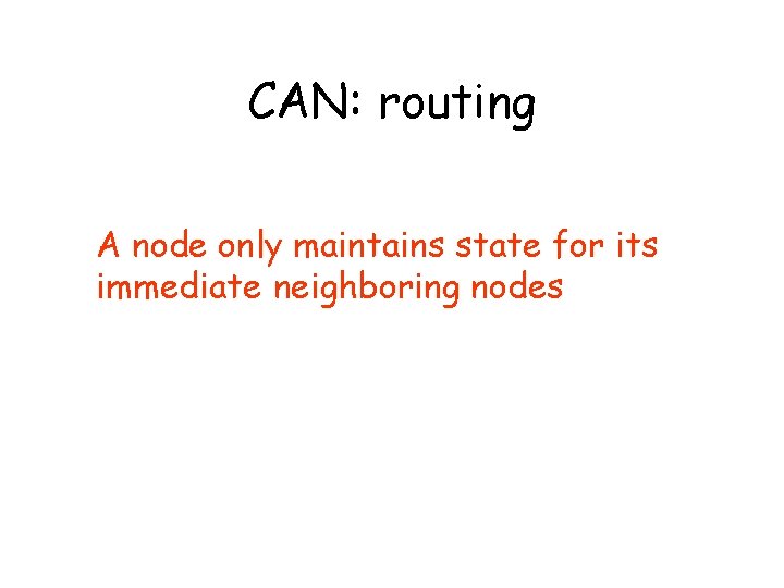 CAN: routing A node only maintains state for its immediate neighboring nodes 