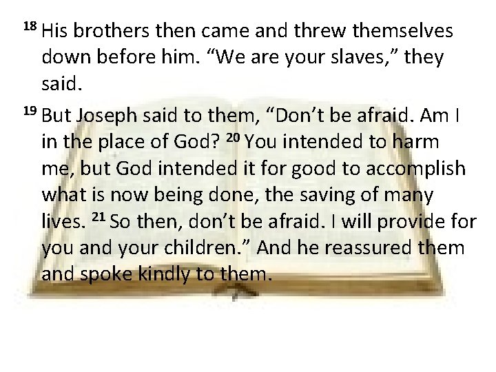 18 His brothers then came and threw themselves down before him. “We are your