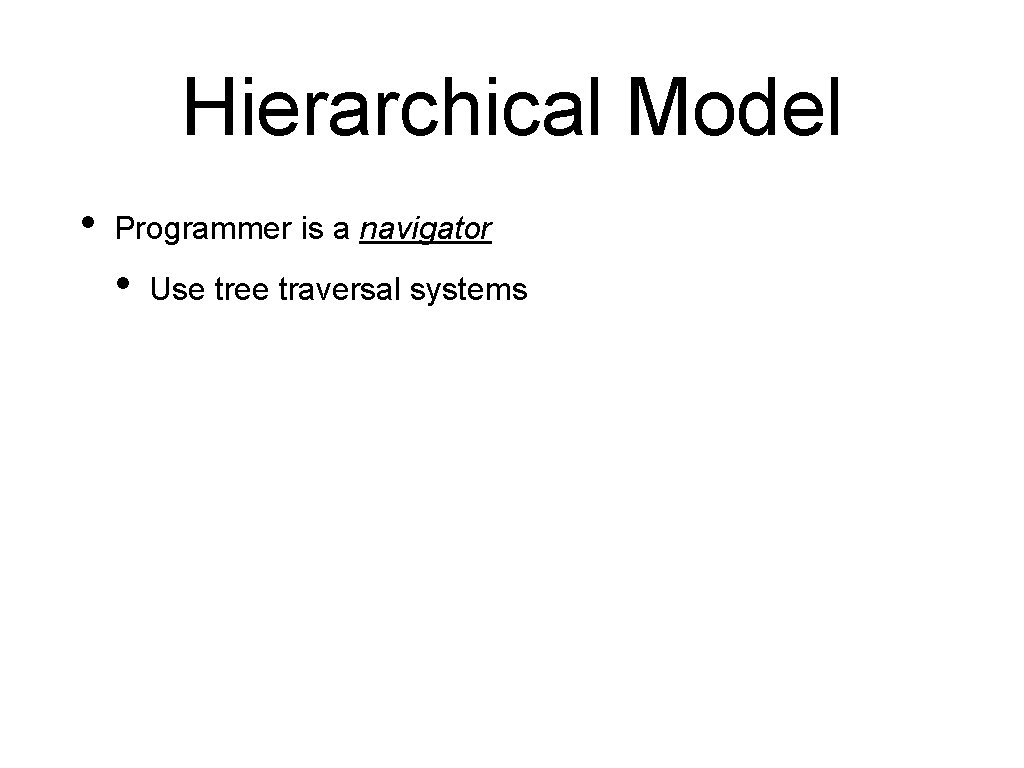 Hierarchical Model • Programmer is a navigator • Use tree traversal systems 