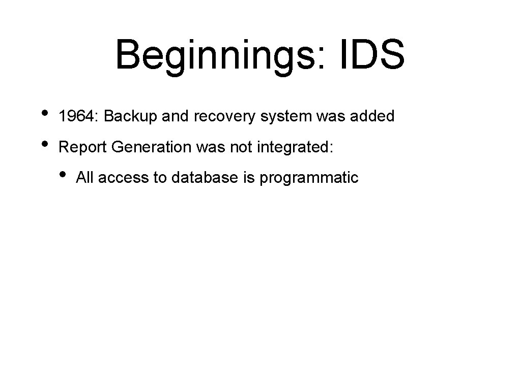 Beginnings: IDS • • 1964: Backup and recovery system was added Report Generation was