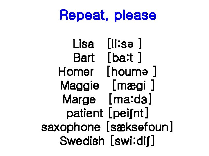 Repeat, please Lisa [li: sə ] Bart [ba: t ] Homer [houmə ] Maggie