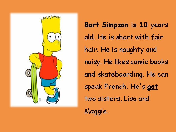 Bart Simpson is 10 years old. He is short with fair hair. He is