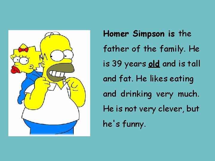 Homer Simpson is the father of the family. He is 39 years old and