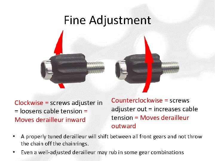 Fine Adjustment Clockwise = screws adjuster in = loosens cable tension = Moves derailleur