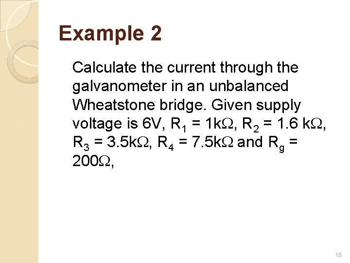 Example 2 Calculate the current through the galvanometer in an unbalanced Wheatstone bridge. Given