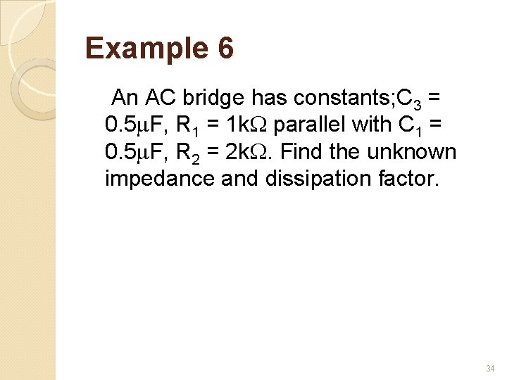 Example 6 An AC bridge has constants; C 3 = 0. 5 F, R
