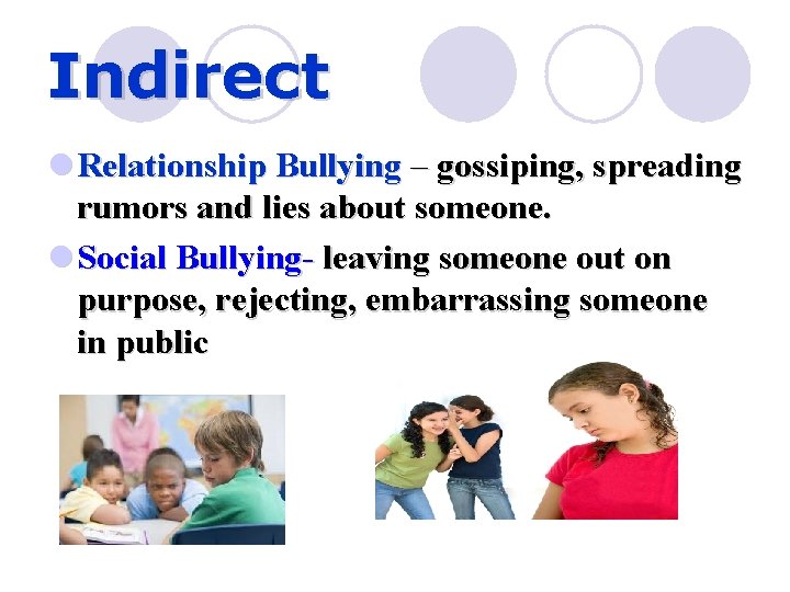 Indirect l Relationship Bullying – gossiping, spreading rumors and lies about someone. l Social