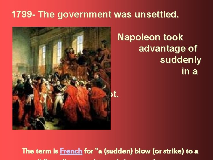 1799 - The government was unsettled. Napoleon took advantage of suddenly in a this