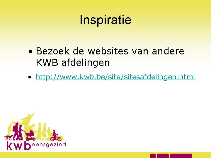 Inspiratie • Bezoek de websites van andere KWB afdelingen • http: //www. kwb. be/sitesafdelingen.