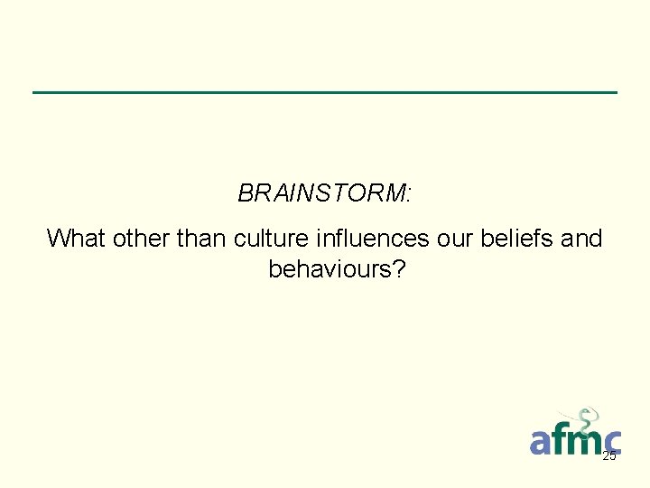 BRAINSTORM: What other than culture influences our beliefs and behaviours? 25 